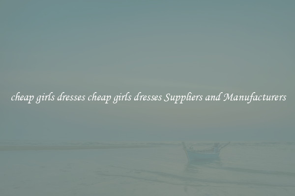 cheap girls dresses cheap girls dresses Suppliers and Manufacturers