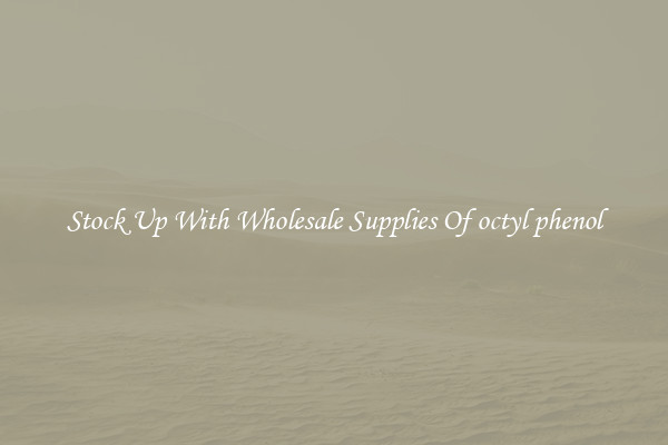 Stock Up With Wholesale Supplies Of octyl phenol