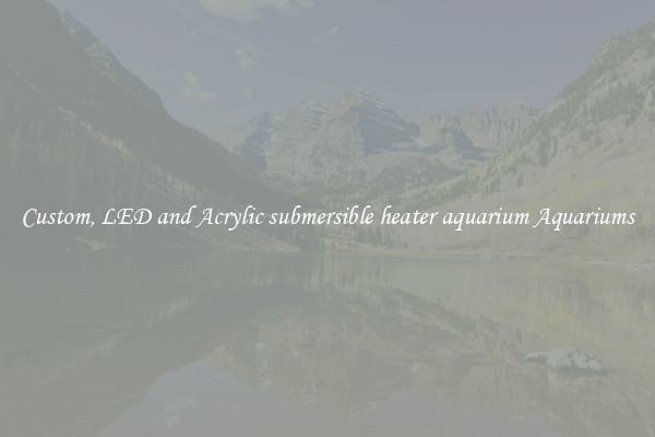 Custom, LED and Acrylic submersible heater aquarium Aquariums