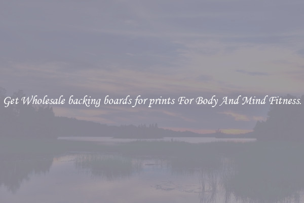 Get Wholesale backing boards for prints For Body And Mind Fitness.