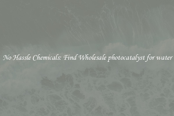 No Hassle Chemicals: Find Wholesale photocatalyst for water