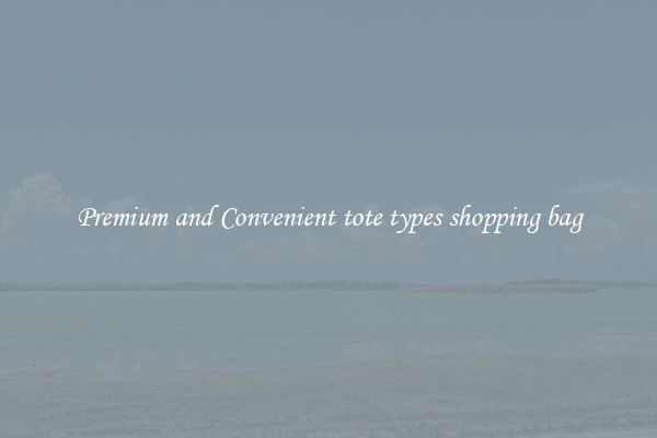 Premium and Convenient tote types shopping bag