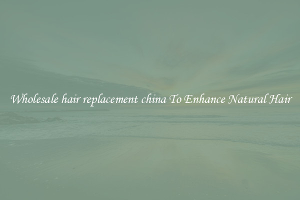 Wholesale hair replacement china To Enhance Natural Hair