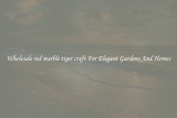 Wholesale red marble tiger craft For Elegant Gardens And Homes