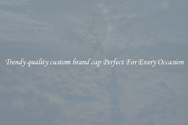 Trendy quality custom brand cap Perfect For Every Occasion
