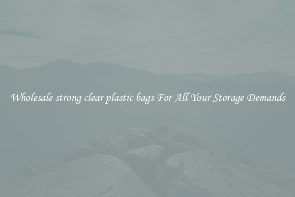Wholesale strong clear plastic bags For All Your Storage Demands