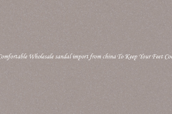 Comfortable Wholesale sandal import from china To Keep Your Feet Cool