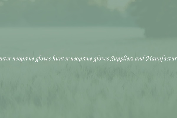 hunter neoprene gloves hunter neoprene gloves Suppliers and Manufacturers