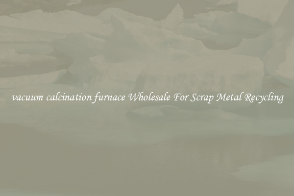 vacuum calcination furnace Wholesale For Scrap Metal Recycling