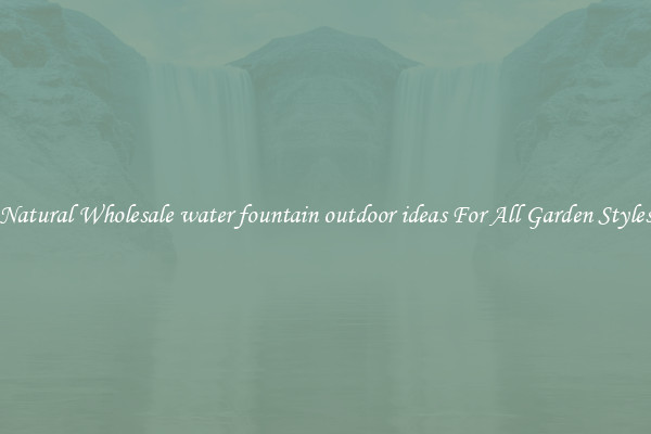 Natural Wholesale water fountain outdoor ideas For All Garden Styles