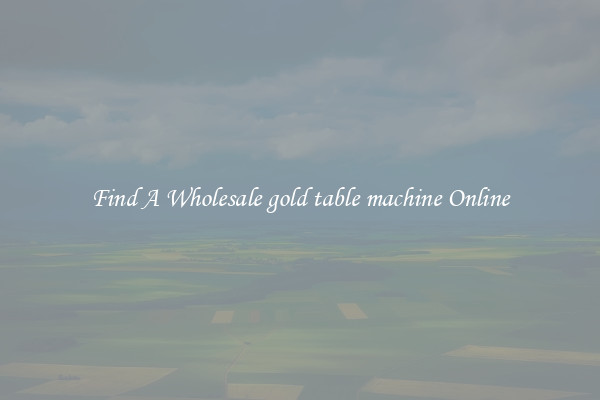 Find A Wholesale gold table machine Online
