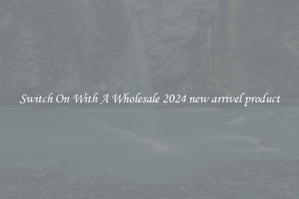 Switch On With A Wholesale 2024 new arrivel product