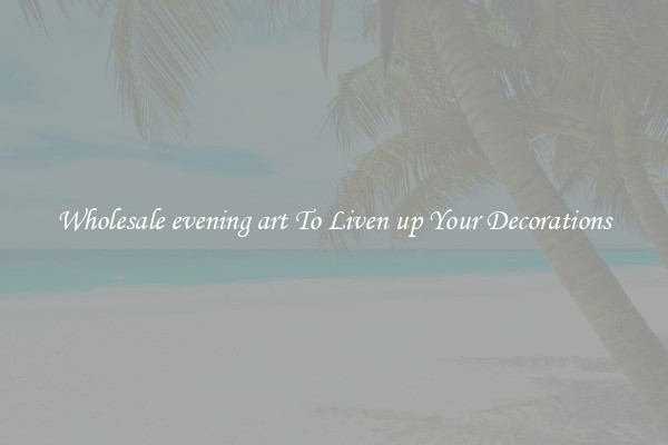 Wholesale evening art To Liven up Your Decorations