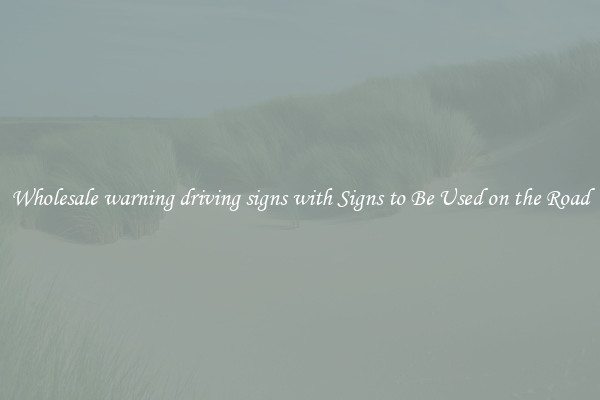 Wholesale warning driving signs with Signs to Be Used on the Road