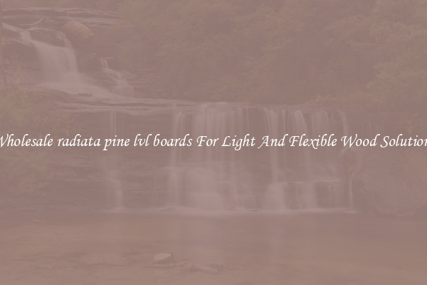 Wholesale radiata pine lvl boards For Light And Flexible Wood Solutions