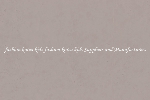 fashion korea kids fashion korea kids Suppliers and Manufacturers
