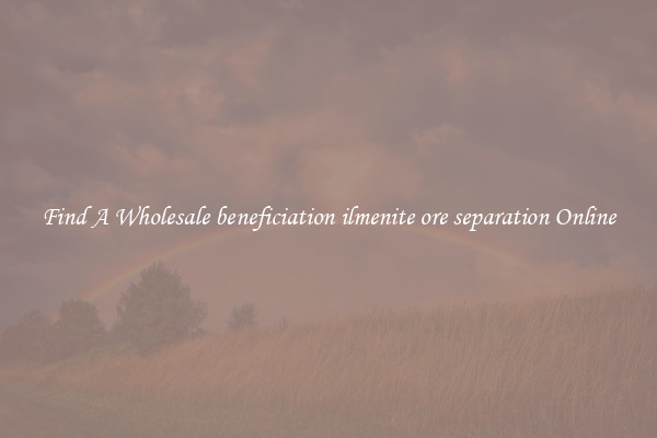Find A Wholesale beneficiation ilmenite ore separation Online
