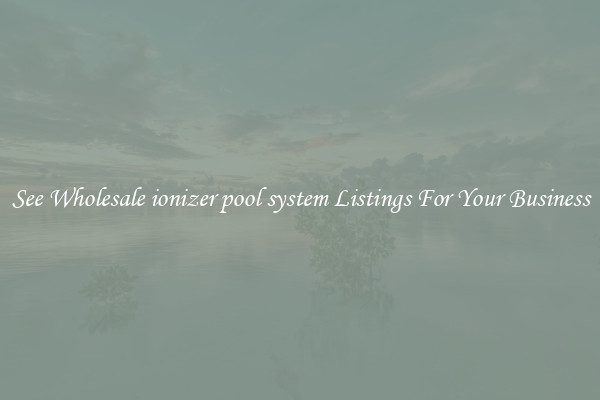 See Wholesale ionizer pool system Listings For Your Business