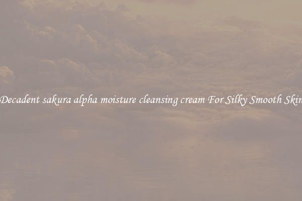 Decadent sakura alpha moisture cleansing cream For Silky Smooth Skin