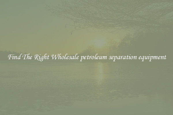 Find The Right Wholesale petroleum separation equipment