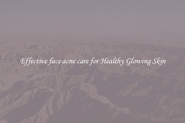 Effective face acne care for Healthy Glowing Skin