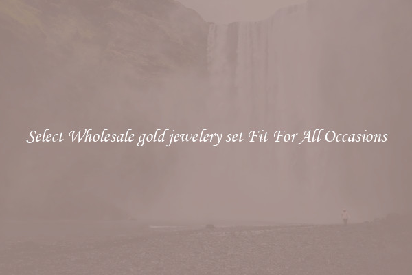 Select Wholesale gold jewelery set Fit For All Occasions